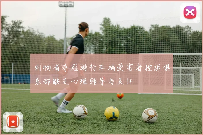 利物浦夺冠游行车祸受害者控诉俱乐部缺乏心理辅导与关怀
