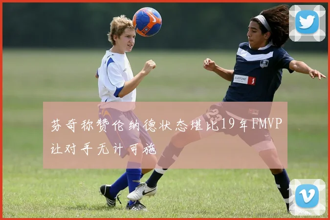 芬奇称赞伦纳德状态堪比19年FMVP让对手无计可施