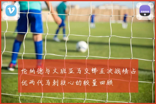 伦纳德与文班亚马交锋五次战绩占优两代马刺核心的较量回顾