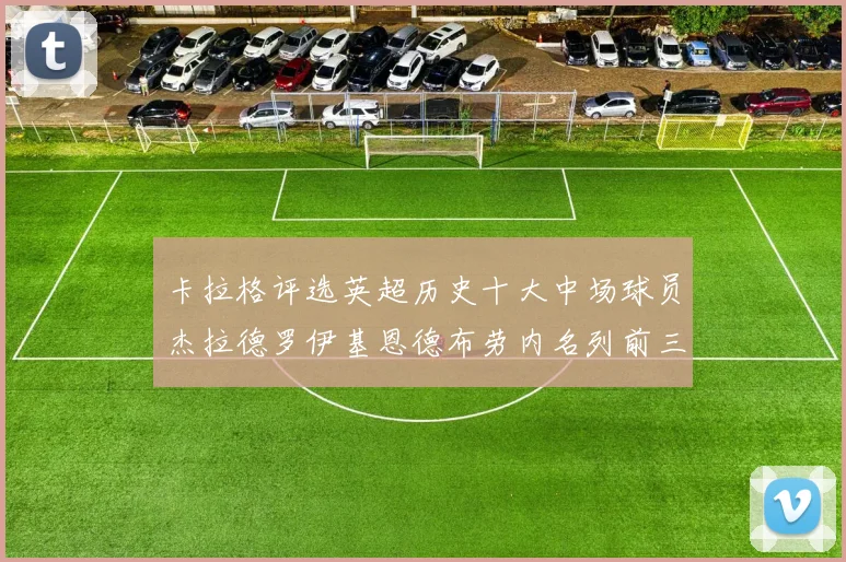 卡拉格评选英超历史十大中场球员杰拉德罗伊基恩德布劳内名列前三