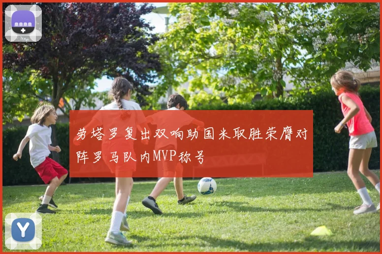 劳塔罗复出双响助国米取胜荣膺对阵罗马队内MVP称号