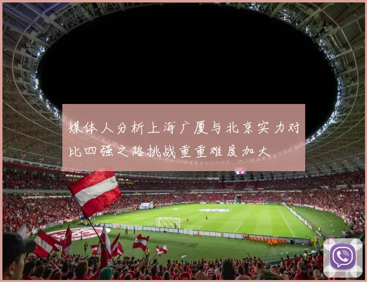 媒体人分析上海广厦与北京实力对比四强之路挑战重重难度加大